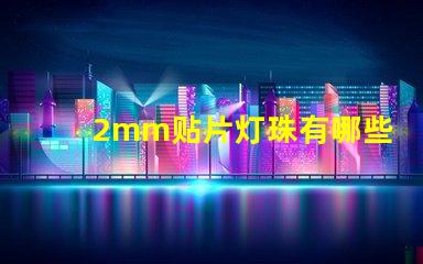 2mm贴片灯珠有哪些型号 led贴片灯珠有哪些型号